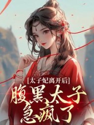 太子妃离开后腹黑太子急疯了阅读