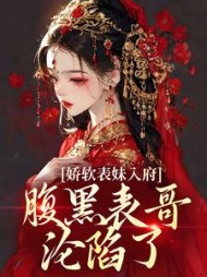 娇软表妹入府：腹黑表哥沦陷了阅读