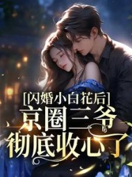 闪婚小白花后京圈三爷彻底收心了