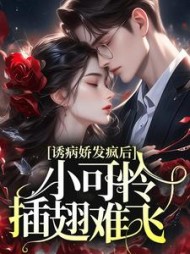 诱病娇发疯后,小可怜插翅难飞最新