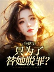 他娶我，只为了替她脱罪？最新