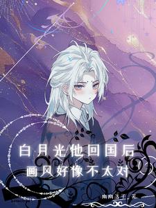 白月光他回国后,画风好像不太对阅读