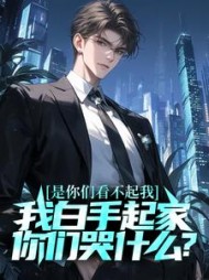 是你们看不起我,我白手起家你们哭什么完整版
