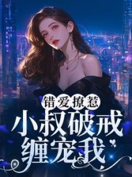 错爱撩惹:小叔破戒缠宠我阅读