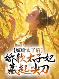 嫁给太子后,娇软太子妃藏起尖刀