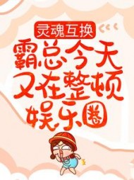 灵魂互换：霸总今天又在整顿娱乐圈最新