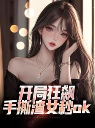 开局狂飙，手撕渣女秒ok最新