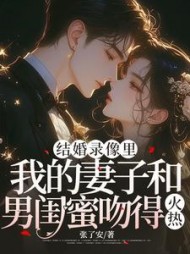 结婚录像里，我的妻子和男闺蜜吻得火热+后续