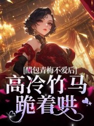 醋包青梅不爱后,高冷竹马跪着哄精彩