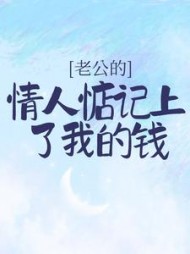 老公的情人惦记上了我的钱+后续