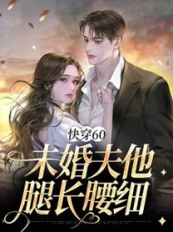 快穿60未婚夫他腿长腰细林微微