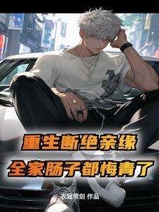重生断绝亲缘，全家肠子都悔青了阅读